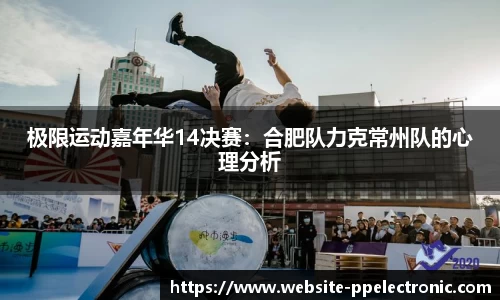 极限运动嘉年华14决赛：合肥队力克常州队的心理分析