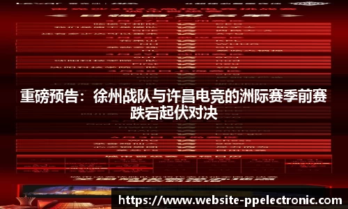 重磅预告：徐州战队与许昌电竞的洲际赛季前赛跌宕起伏对决
