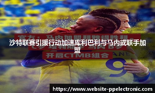沙特联赛引援行动加速库利巴利与马内或联手加盟