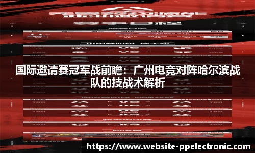 国际邀请赛冠军战前瞻：广州电竞对阵哈尔滨战队的技战术解析