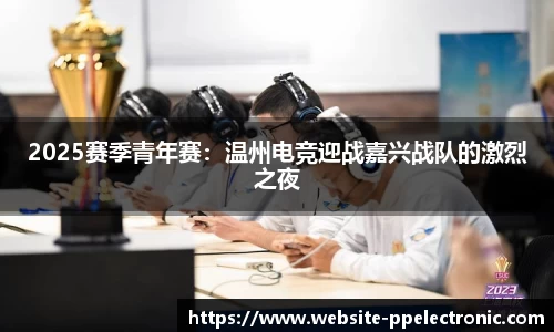 2025赛季青年赛：温州电竞迎战嘉兴战队的激烈之夜